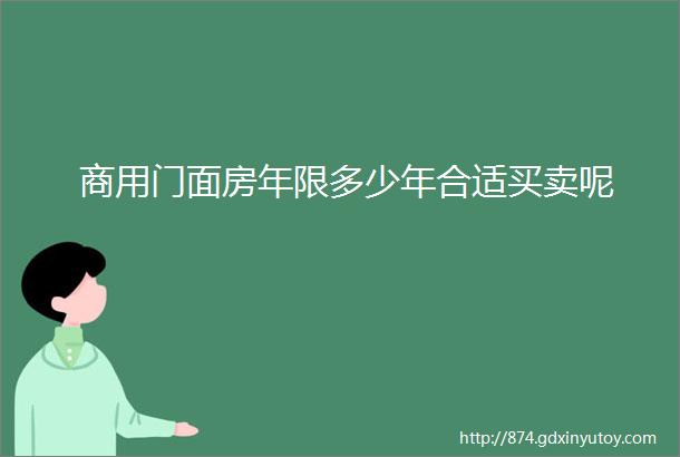 商用门面房年限多少年合适买卖呢