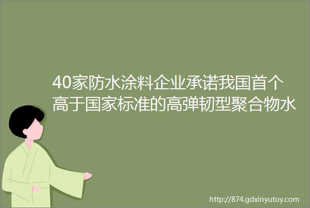 40家防水涂料企业承诺我国首个高于国家标准的高弹韧型聚合物水泥防水涂料团体标准发布