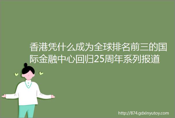 香港凭什么成为全球排名前三的国际金融中心回归25周年系列报道