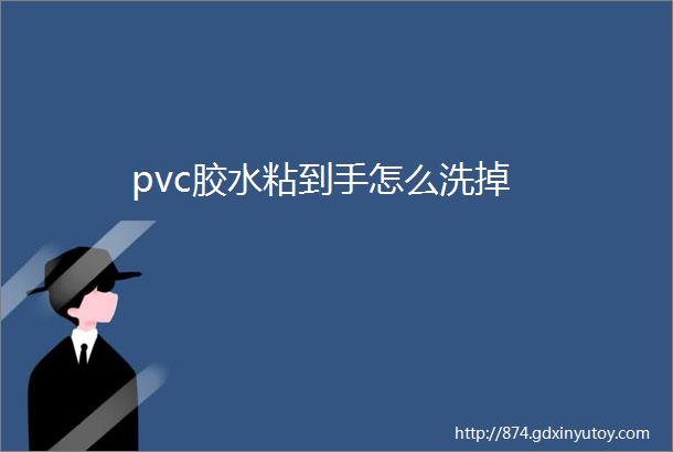 pvc胶水粘到手怎么洗掉