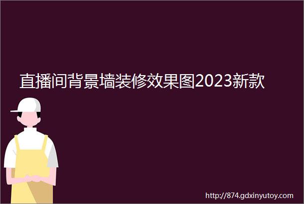 直播间背景墙装修效果图2023新款