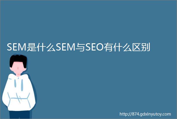 SEM是什么SEM与SEO有什么区别