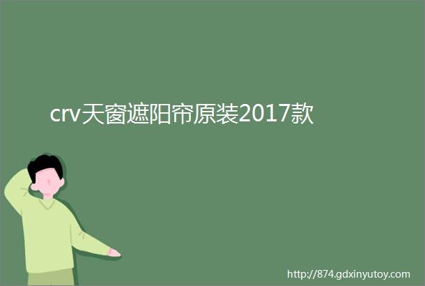 crv天窗遮阳帘原装2017款